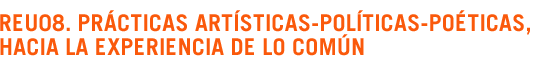 REU08. Pr�cticas art�sticas-pol�ticas-po�ticas, hacia la experiencia de lo com�n