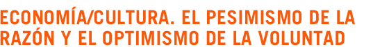Econom�a/Cultura. El pesimismo de la raz�n y el optimismo de la voluntad