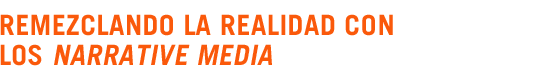 Remezclando la realidad con los narrative media
