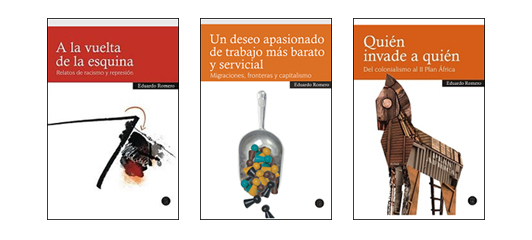 Portada de los libros 'A la vuelta de la esquina. Relatos de racismo y represión' (2008), 'Un deseo apasionado de trabajo más barato y servicial. Migraciones, fronteras y capitalismo' (2010) y 'Quién invade a quién. Del colonialismo al II Plan África' (2011), de Eduardo Romero